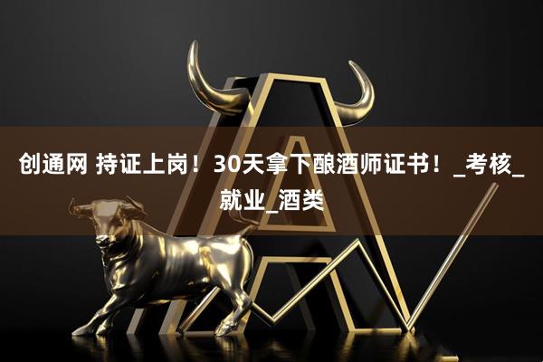 创通网 持证上岗！30天拿下酿酒师证书！_考核_就业_酒类