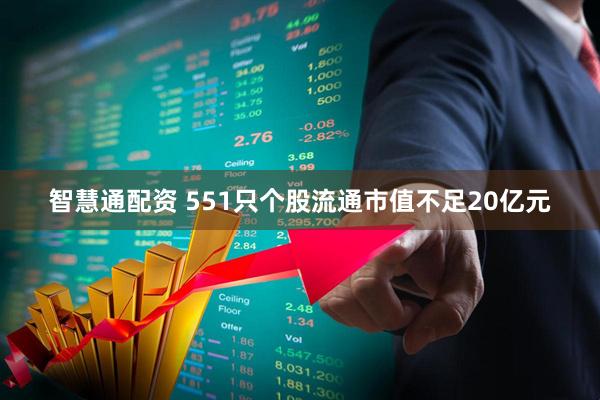 智慧通配资 551只个股流通市值不足20亿元