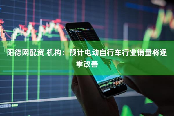 阳德网配资 机构：预计电动自行车行业销量将逐季改善