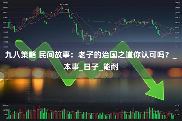 九八策略 民间故事：老子的治国之道你认可吗？_本事_日子_能耐
