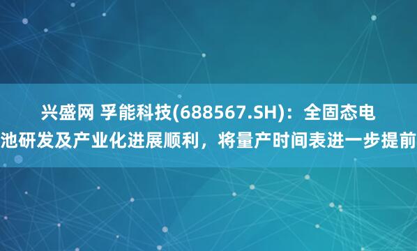 兴盛网 孚能科技(688567.SH)：全固态电池研发及产业化进展顺利，将量产时间表进一步提前