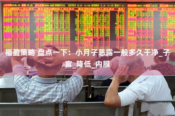福盈策略 盘点一下：小月子恶露一般多久干净_子宫_降低_内膜