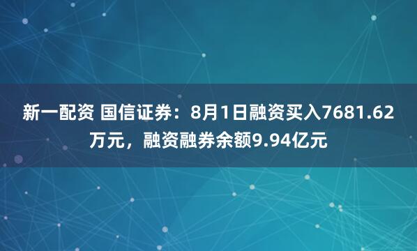 新一配资 国信证券：8月1日融资买入7681.62万元，融资融券余额9.94亿元