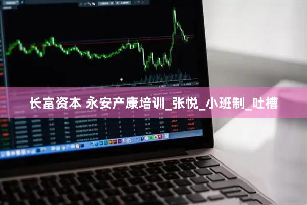 长富资本 永安产康培训_张悦_小班制_吐槽