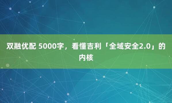 双融优配 5000字，看懂吉利「全域安全2.0」的内核