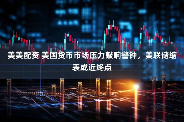 美美配资 美国货币市场压力敲响警钟，美联储缩表或近终点