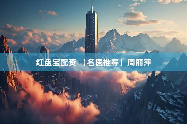 红盘宝配资 【名医推荐】周丽萍